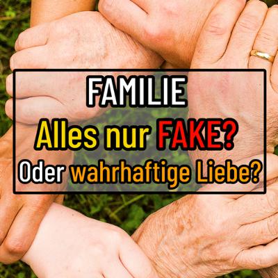 Familie… ALLES NUR FAKE? Oder doch wahrhaftige Liebe?