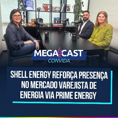Shell Energy reforça presença no mercado varejista de energia via Prime Energy | MegaCast Convida