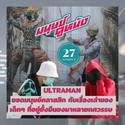 มนุษย์ดูหนัง Podcast | EP.27 | Ultraman ยอดมนุษย์คลาสสิก กับเรื่องเล่าของเด็กๆ ที่อยู่ยั้งยืนยงมาหลายทศวรรษ