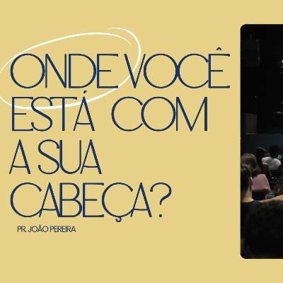 ONDE VOCÊ ESTÁ COM A SUA CABEÇA? | PR. JOÃO PEREIRA ONDE VOCÊ ESTÁ COM A SUA CABEÇA? | PR. JOÃO PEREIRA