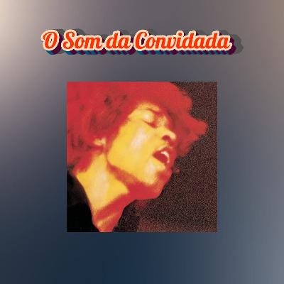 Episódio 276 - O Som da Convidada: Electric Ladyland, The Jimi Hendrix Experience