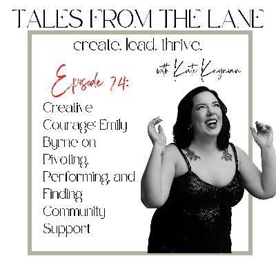 Episode 74: Creative Courage: Emily Byrne on Pivoting, Performing, and Finding Community Support