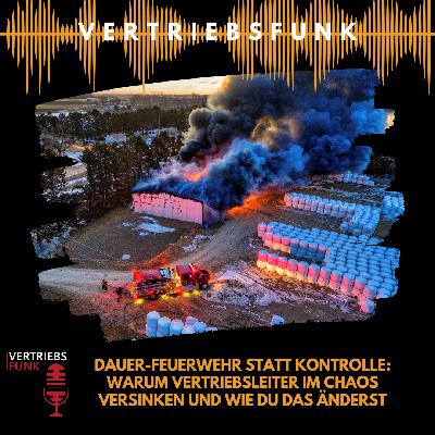 #1018 - Dauer-Feuerwehr statt Kontrolle: Warum Vertriebsleiter im Chaos versinken und wie du das änderst #1018 - Dauer-Feuerwehr statt Kontrolle: Warum Vertriebsleiter im Chaos versinken und wie du das änderst