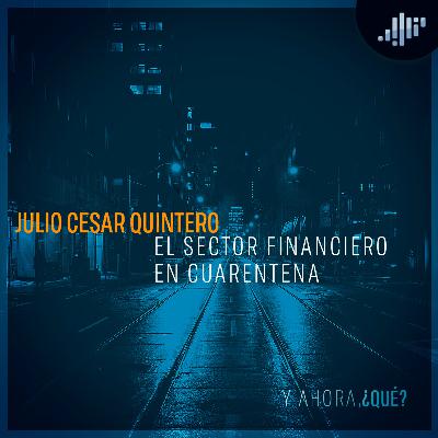 Sector financiero: Julio César Quintero | ¿Y ahora qué?