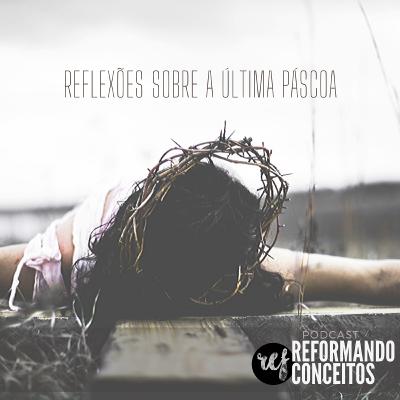 Reflexões sobre a última Páscoa | Podcast Reformando Conceitos
