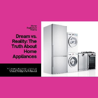 Dream vs. Reality: The Truth About Home Appliances | Brands & Experiences