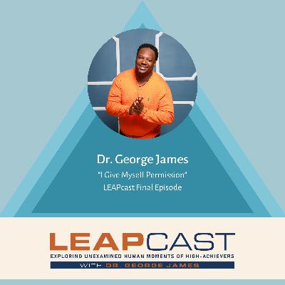 Dr. George James: I Give Myself Permission - LEAPcast Final Episode