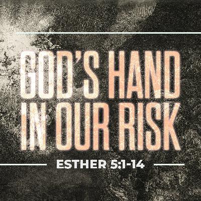 God’s Hand In Our Risk - Esther 5:1-14 God’s Hand In Our Risk - Esther 5:1-14