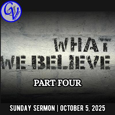What We Believe – Part FOUR (October 5, 2025)