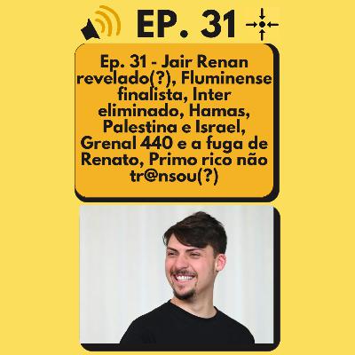 Ep. 31 - Jair Renan revelado(?), Fluminense finalista, Inter eliminado, Hamas, Palestina e Israel, Grenal 440 e a fuga de Renato, Primo rico não tr@nsou