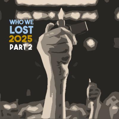 Episode 44: Who We Lost 2025 Pt. 2