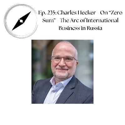 Ep. 235: Charles Hecker - On "Zero Sum - The Arc of International Business in Russia" Ep. 235: Charles Hecker - On "Zero Sum - The Arc of International Business in Russia"
