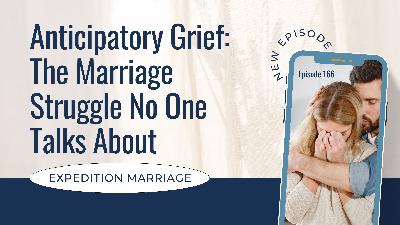 Ep 166: When Your Heart Grieves Before Anything Happens: Understanding Anticipatory Grief in Marriage