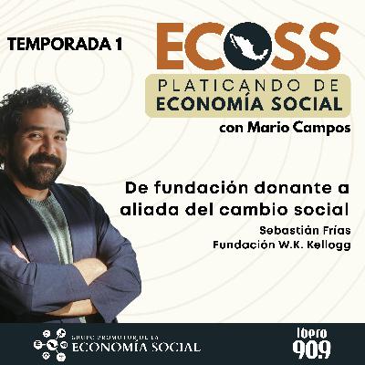 ECOSS. Platicando de Economía Social: de fundación donante a aliada del cambio social. Sebastián Frías Fundación W.K. Kellogg ECOSS. Platicando de Economía Social: de fundación donante a aliada del cambio social. Sebastián Frías Fundación W.K. Kellogg