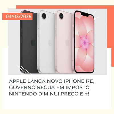 03/03/2026 – Apple lança novo iPhone 17e, Governo recua em imposto, Nintendo diminui preço e +!