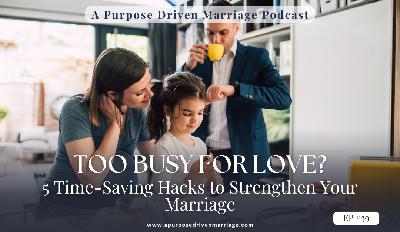 Too Busy for Love? 5 Time-Saving Hacks to Strengthen Your Marriage