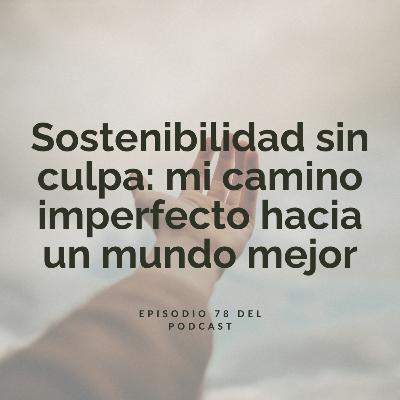 Sostenibilidad sin culpa: mi camino imperfecto hacia un mundo mejor