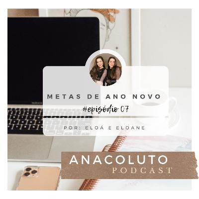 METAS DE ANO NOVO - ANACOLUTO PODCAST #07