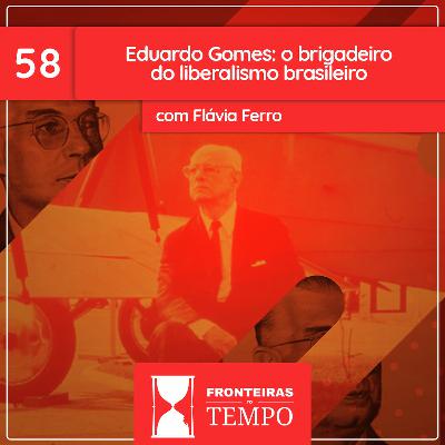 Fronteiras no Tempo: Historicidade #58 Eduardo Gomes: o brigadeiro do liberalismo brasileiro