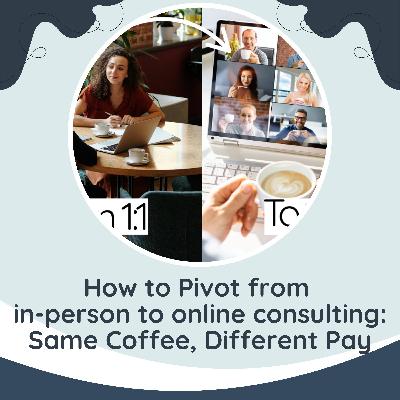 How to Pivot from in-person to online consulting: Same Coffee, Different Pay (check out the show notes)