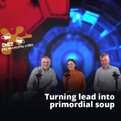 4: Turning lead into primordial soup