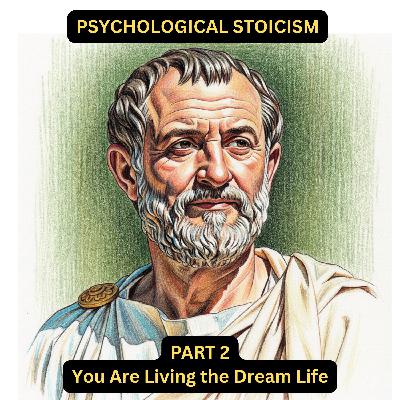 Psychological Stoicism Part 2 - You Are Living the Dream Life