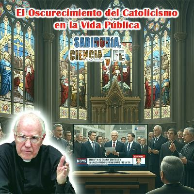 El Oscurecimiento del Catolicismo en la Vida Pública - Sabiduría, Ciencia y Fe