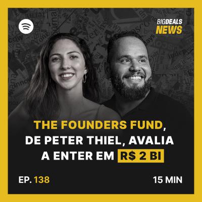 Big Deals | The Founders Fund, de Peter Thiel, avalia a Enter em R$2B | #138