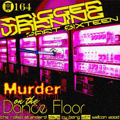 #164 Trigger Warning Part 16: Murder on the Dance Floor (CY_Borg with Walton Wood)