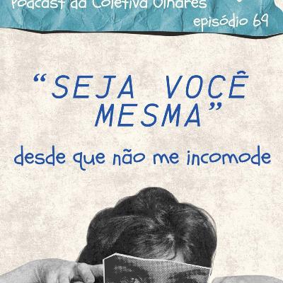 #69 - "Seja você mesma" - desde que não incomode. #69 - "Seja você mesma" - desde que não incomode.