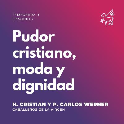 T4 E7 | H. Cristian Pardo y P. Carlos Werner - Pudor cristiano, moda y dignidad