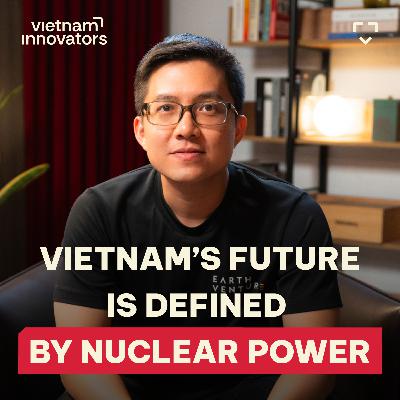 Nuclear Investor: Is Vietnam’s future defined by nuclear power? | Tiến Nguyễn, General Partner, Earth Venture Capital | EP 356