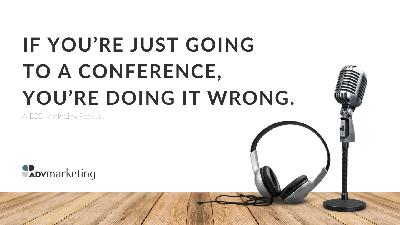 If you’re just going to a conference, you’re doing it wrong. If you’re just going to a conference, you’re doing it wrong.