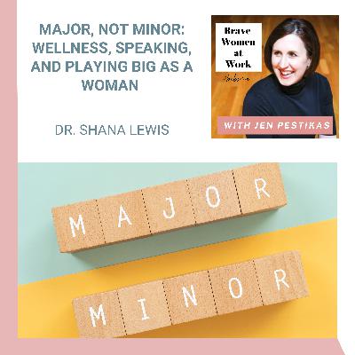 Major, Not Minor: Wellness, Speaking, and Playing Big as a Woman with Dr. Shana Lewis