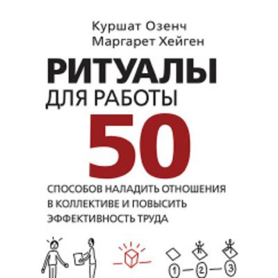 Озенч К., Хейген М., "Ритуалы для работы. 50 способов наладить отношения в коллективе и повысить эффективность труда" Озенч К., Хейген М., "Ритуалы для работы. 50 способов наладить отношения в коллективе и повысить эффективность труда"