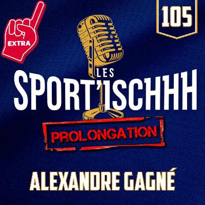 La prolongation des Sport'ischhh - EP 105 - Alexandre Gagné La prolongation des Sport'ischhh - EP 105 - Alexandre Gagné