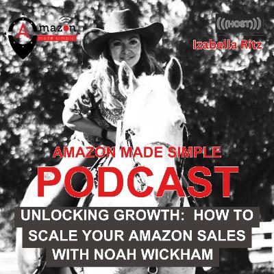 Episode #55: Unlocking Growth: How to Scale Your Amazon Sales with Noah Wickham