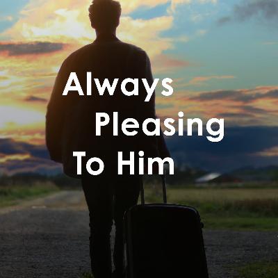 Always Pleasing to Him Always Pleasing to Him