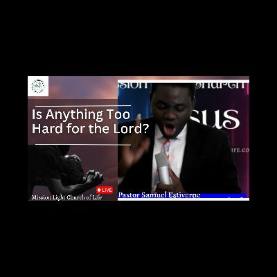Is Anything Too Hard for the Lord