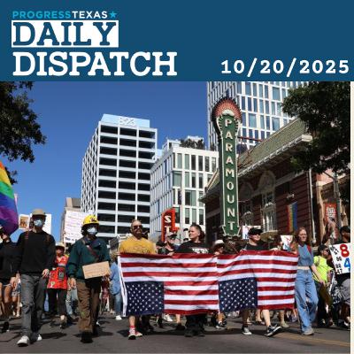 Daily Dispatch 10/20/25: No Kings Rallies See Massive Success Across Texas, and More Daily Dispatch 10/20/25: No Kings Rallies See Massive Success Across Texas, and More