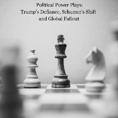 Political Power Plays: Trump’s Defiance, Schumer’s Shift and Global Fallout