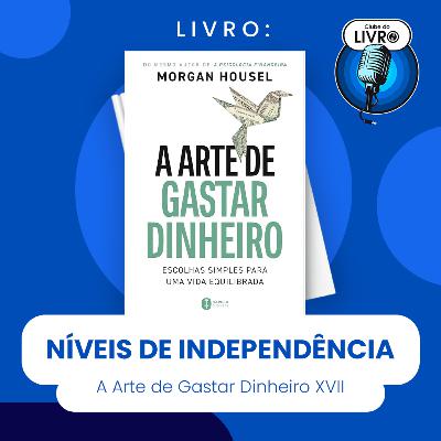 A ARTE DE GASTAR DINHEIRO #XVII - NÍVEIS DE INDEPENDÊNCIA (CLUBE DO LIVRO)