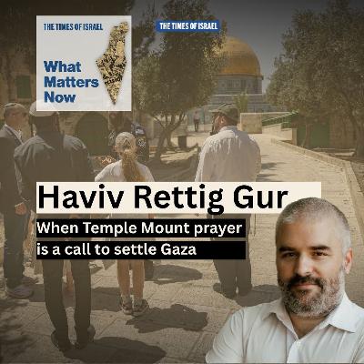 What Matters Now to Haviv Rettig Gur: When Temple Mount prayer is a call to settle Gaza