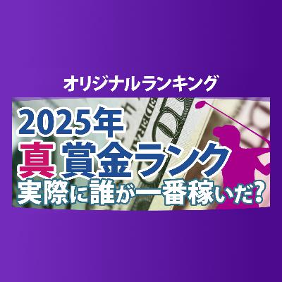 真・賞金ランキング 2025年 本当に稼いだ選手たちは誰だ!?