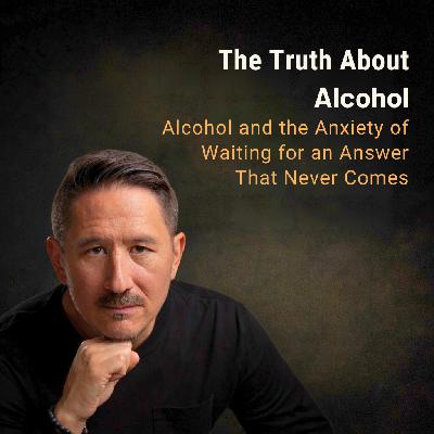 Alcohol and the Anxiety of Waiting for an Answer That Never Comes