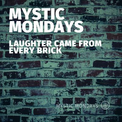 Mystic Mondays | Laughter came from every brick