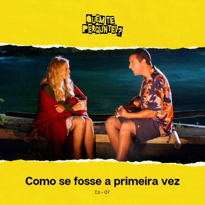 Ep 07 - Como se fosse a primeira vez Ep 07 - Como se fosse a primeira vez