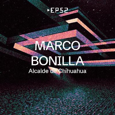 EP 52 - Marco Bonilla [Alcalde de Chihuahua]