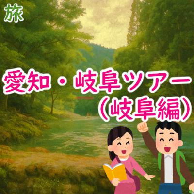 #172 旅:「愛知・岐阜ツアー」(岐阜編) #172 旅:「愛知・岐阜ツアー」(岐阜編)