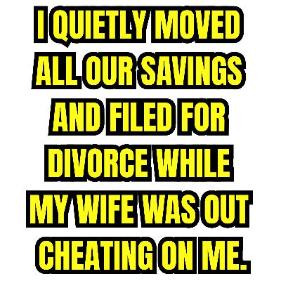 I Quietly Moved All Our Savings and Filed for Divorce While My Wife Was Out Cheating on Me.